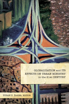 Globalization and Its Effects on Urban Ministry in the 21st Century:: A Festschrift in Honor of the Life and Ministry of Dr. Manuel Ortiz - Baker, Susan S (Editor)