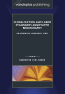 Globalization and Labor Standards Annotated Bibliography: An Essential Research Tool - Stone, Katherine V W