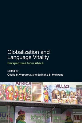 Globalization and Language Vitality: Perspectives from Africa - Blommaert, Jan (Contributions by), and Vigouroux, Ccile B (Editor), and Mufwene, Salikoko S (Editor)