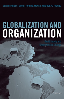 Globalization and Organization: World Society and Organizational Change - Drori, Gili S (Editor), and Meyer, John W (Editor), and Hwang, Hokyu (Editor)