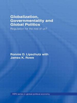 Globalization, Governmentality and Global Politics: Regulation for the Rest of Us? - Lipschutz, Ronnie, and Rowe, James K