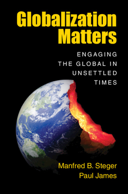 Globalization Matters: Engaging the Global in Unsettled Times - Steger, Manfred B., and James, Paul