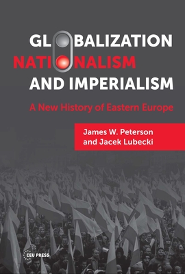 Globalization, Nationalism, and Imperialism: A New History of Eastern Europe - Peterson, James W (Editor), and Lubecki, Jacek (Editor)