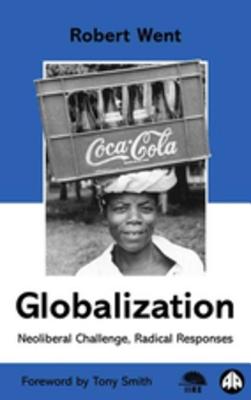 Globalization: Neoliberal Challenge, Radical Responses - Went, Robert, and Smith, Tony (Foreword by)