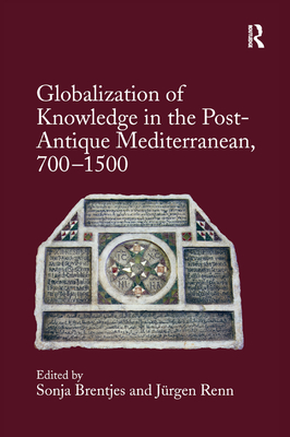 Globalization of Knowledge in the Post-Antique Mediterranean, 700-1500 - Brentjes, Sonja (Editor), and Renn, Jrgen (Editor)