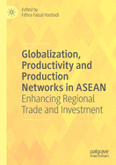 Globalization, Productivity and Production Networks in ASEAN: Enhancing Regional Trade and Investment