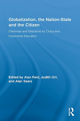 Globalization, the Nation-State and the Citizen: Dilemmas and Directions for Civics and Citizenship Education - Reid, Alan, Dr. (Editor), and Gill, Judith (Editor), and Sears, Alan, Professor (Editor)