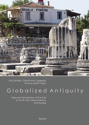 Globalized Antiquity: Uses and Perceptions of the Past in South Asia, Mesoamerica, and Europe - Baumbach, Manuel, and Gabbert, Wolfgang, and Jansen, Maarten Ergn