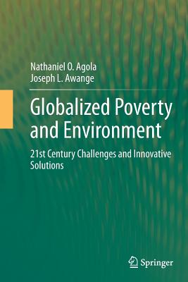 Globalized Poverty and Environment: 21st Century Challenges and Innovative Solutions - Agola, Nathaniel O, and Awange, Joseph L