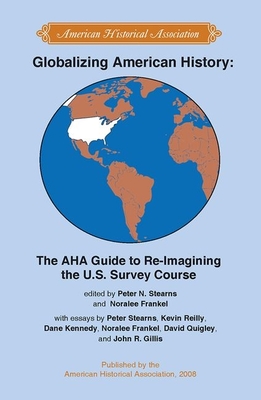Globalizing American History: The AHA Guide to Re-Imagining the U.S. Survey Course - Stearns, Peter (Editor), and Frankel, Noralee (Editor)