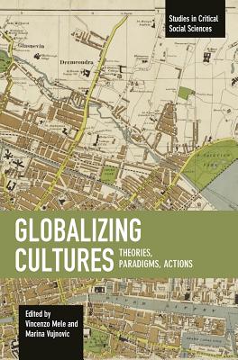 Globalizing Cultures: Theories, Paradigms, Actions - Mele, Vincenzo (Editor), and Vujnovic, Marina (Editor)