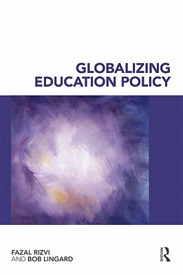 Globalizing Education Policy - Rizvi, Fazal, Ph.D., and Lingard, Bob