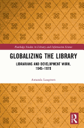 Globalizing the Library: Librarians and Development Work, 1945-1970