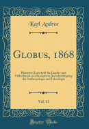 Globus, 1868, Vol. 13: Illustrirte Zeitschrift Fr Lnder-Und Vlkerkunde Mit Besonderer Bercksichtigung Der Anthropologie Und Ethnologie (Classic Reprint)