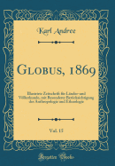 Globus, 1869, Vol. 15: Illustrirte Zeitschrift F?r L?nder-Und Vlkerkunde, Mit Besonderer Ber?cksichtigung Der Anthropologie Und Ethnologie (Classic Reprint)