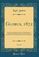 Globus, 1872, Vol. 21: Illustrirte Zeitschrift Fr Lnder-Und Vlkerkunde Mit Besonderer Bercksichtigung Der Anthropologie Und Ethnologie; In Verbindung Mit Fachmnnern Und Knstlern (Classic Reprint)