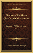 Glooscap The Great Chief And Other Stories: Legends Of The Micmacs (1913)