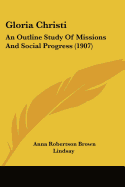 Gloria Christi: An Outline Study Of Missions And Social Progress (1907)