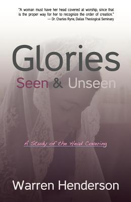 Glories Seen & Unseen: A Study of the Head Covering - Henderson, Warren A