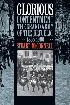 Glorious Contentment: The Grand Army of the Republic, 1865-1900 - McConnell, Stuart