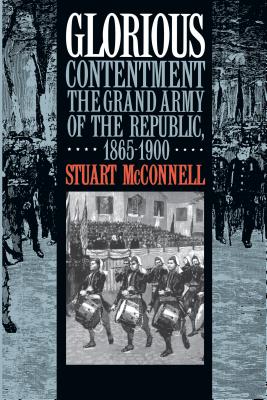 Glorious Contentment: The Grand Army of the Republic, 1865-1900 - McConnell, Stuart