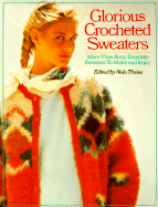 Glorious Crocheted Sweaters: More Than Sixty Exquisite Sweaters to Make and Enjoy - Theiss, Nola (Editor)
