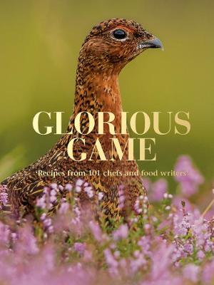 Glorious Game: Recipes from 101 chefs and food writers - Tish, Ben (Foreword by)