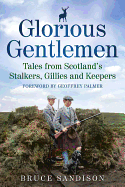 Glorious Gentlemen: Tales from Scotland's Stalkers, Gillies and Keepers