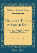 Glorious Things in Sacred Song: For Use in Sabbath-Schools and Gospel Meetings (Classic Reprint)