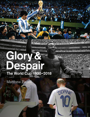 Glory and Despair: The World Cup, 1930-2018 - Bazell, Matthew