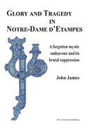 Glory and Tragedy in Notre-Dame d'Etampes: A forgotten mystic endeavour and its brutal suppression