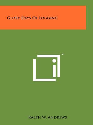 Glory Days Of Logging - Andrews, Ralph W