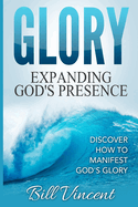 Glory Expanding God's Presence: Discover How to Manifest God's Glory