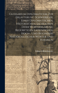 Glossarium Diplomaticum zur Erl?uterung schwieriger, einer diplomatischen, historischen, sachlichen oder Worterkl?rung bed?rftigen lateinischen, Hoch-, und besonders niederdeutscher Wrter und Formeln.