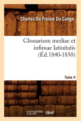 Glossarium Mediae Et Infimae Latinitatis. Tome 4 (?d.1840-1850) - Du Fresne Du Cange, Charles