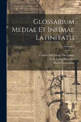 Glossarium Mediae Et Infimae Latinitatis; Volume 2 - Cange, Charles Du Fresne Du, and Henschel, G A Louis, and Carpentier, Pierre