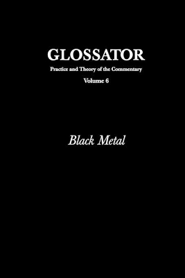 Glossator: Practice and Theory of the Commentary: Black Metal - Thacker, Eugene, and Stephanou, Aspasia, and Woodard, Ben