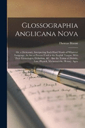 Glossographia Anglicana Nova: Or, a Dictionary, Interpreting Such Hard Words of Whatever Language, As Are at Present Used in the English Tongue, With Their Etymologies, Definition, &C. Also the Terms of Divinity, Law, Physick, Mathematicks, History, Agric