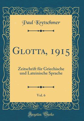 Glotta, 1915, Vol. 6: Zeitschrift Fr Griechische Und Lateinische Sprache (Classic Reprint) - Kretschmer, Paul