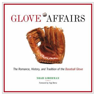 Glove Affairs: The Romance, History, and Tradition of the Baseball Glove - Liberman, Noah, and Berra, Yogi (Foreword by)