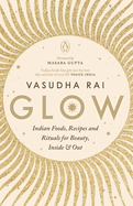 Glow: Indian Foods,Recipes and Rituals for Beauty, Inside and Out