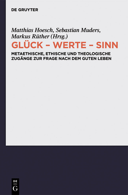 Gluck - Werte - Sinn: Metaethische, Ethische Und Theologische Zugange Zur Frage Nach Dem Guten Leben - Hoesch, Matthias (Editor), and Muders, Sebastian (Editor), and R?ther, Markus (Editor)