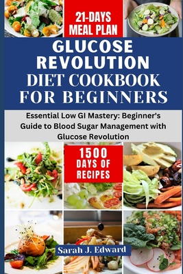 Glucose Revolution Diet Cookbook For Beginners 2024: Essential Low GI Mastery: Beginner's Guide to Blood Sugar Management with Glucose Revolution - Edward, Sarah J