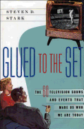 Glued to the Set: The 60 Television Shows and Events That Made Us Who We Are Today - Stark, Steven D