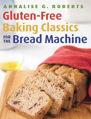 Gluten-Free Baking Classics for the Bread Machine - Roberts, Annalise G