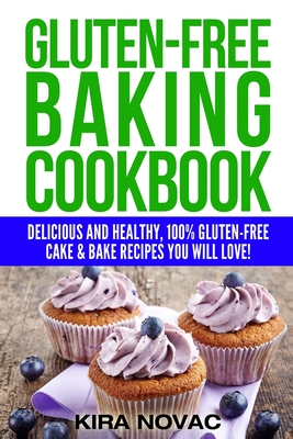 Gluten-Free Baking Cookbook: Delicious and Healthy, 100% Gluten-Free Cake & Bake Recipes You Will Love - Novac, Kira