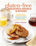 Gluten-Free Breakfast, Brunch & Beyond: Breads, Cakes, Muffins, Scones, Pancakes, Waffles, French Toast, Quiches and More