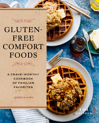 Gluten-Free Comfort Foods: A Crave-Worthy Cookbook of Familiar Favorites - Kirk, Jessica