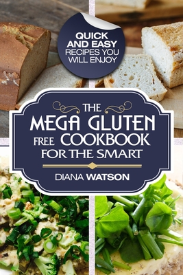 Gluten Free Cookbook: The Mega Gluten-Free Cookbook For The Smart - Quick and Easy Recipes You Will Enjoy - Watson, Diana