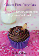 Gluten Free Cupcakes: My Sweet Little Gluten Free Cupcake Cookbook